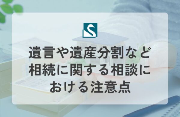 遺言や遺産分割など相続に関する相談における注意点