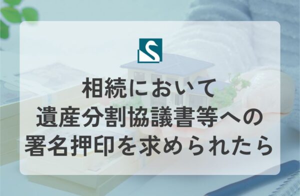 相続において遺産分割協議書等への署名押印を求められたら