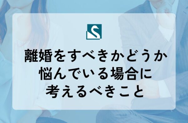 離婚をすべきかどうか悩んでいる場合に考えるべきこと