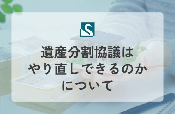 遺産分割協議はやり直しできるのかについて