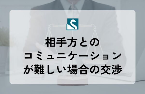 相手方とのコミュニケーションが難しい場合の交渉
