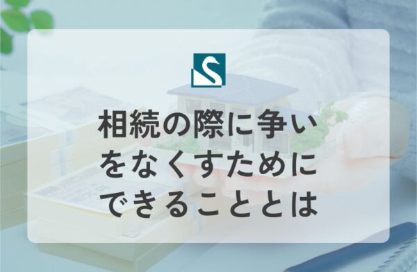 相続の際に争いをなくすためにできることとは
