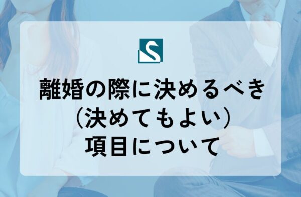 離婚の際に決めるべき（決めてもよい）項目について