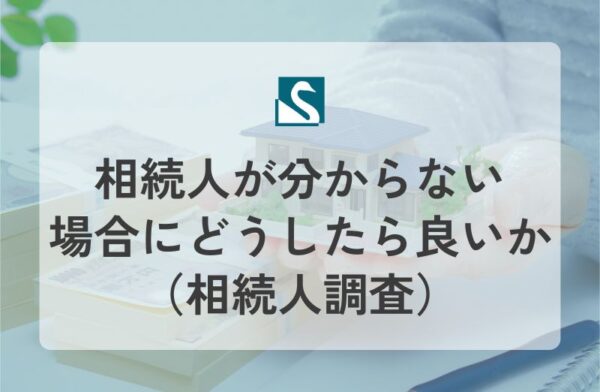 相続人が分からない場合にどうしたら良いか（相続人調査）