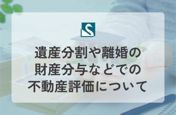 遺産分割や離婚の財産分与などでの不動産評価について
