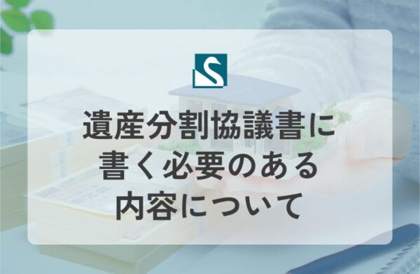 遺産分割協議書に書く必要のある内容について