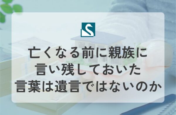 亡くなる前に親族に言い残しておいた言葉は遺言ではないのか