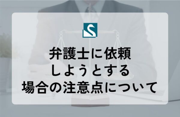 弁護士に依頼しようとする場合の注意点について