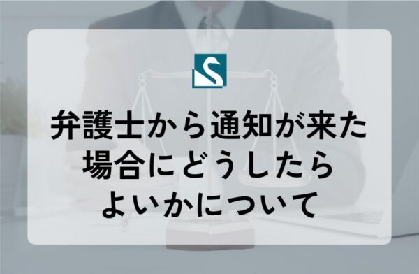 弁護士から通知が来た場合にどうしたらよいかについて