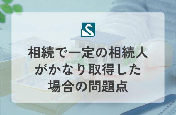 相続で一定の相続人がかなり取得した場合の問題点