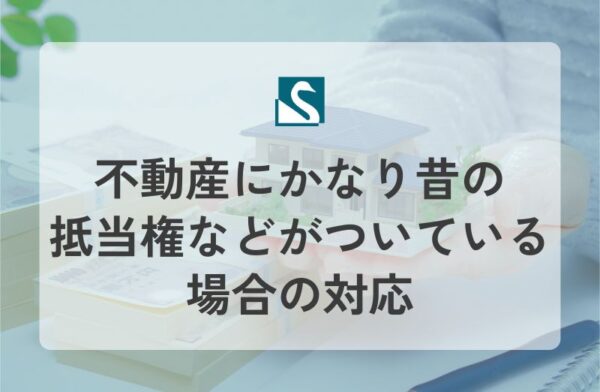 不動産にかなり昔の抵当権などがついている場合の対応
