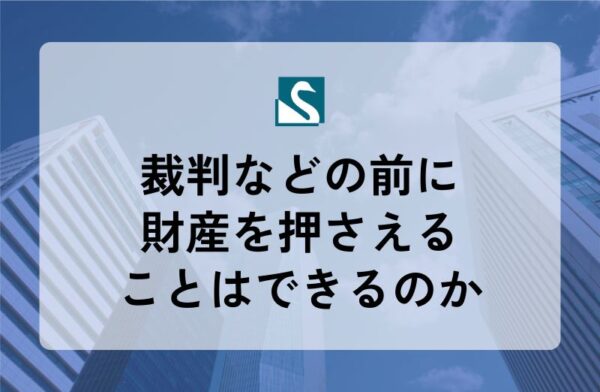 裁判などの前に財産を押さえることはできるのか
