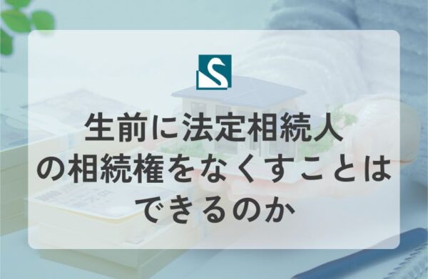 生前に法定相続人の相続権をなくすことはできるのか