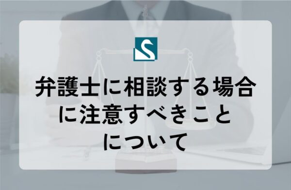 弁護士に相談する場合に注意すべきことについて