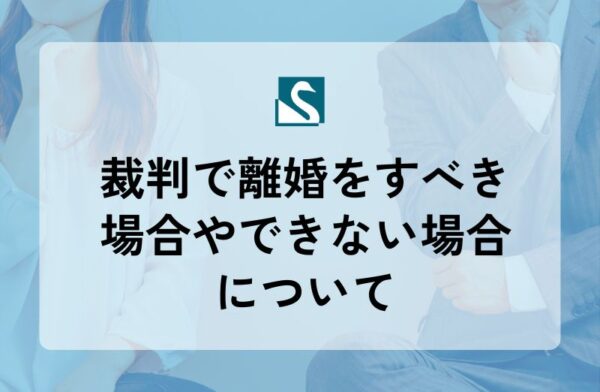 裁判で離婚をすべき場合やできない場合について
