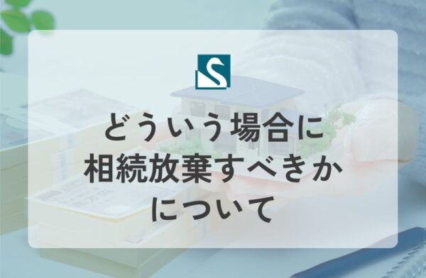 どういう場合に相続放棄すべきかについて