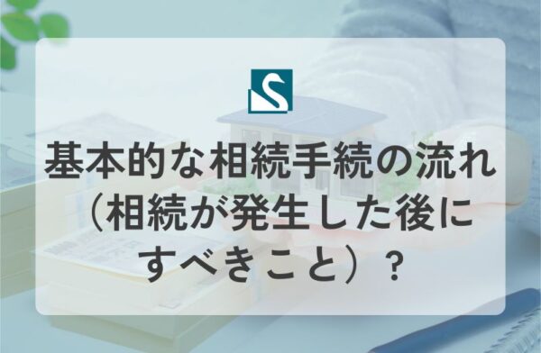 基本的な相続手続の流れ（相続が発生した後にすべきこと）?