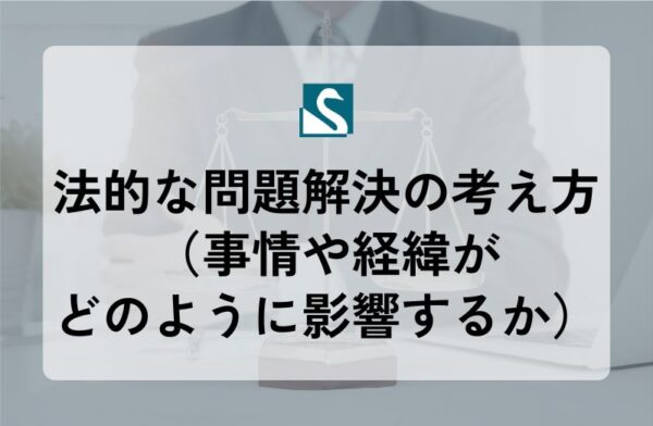 法的な問題解決の考え方（事情や経緯がどのように影響するか）