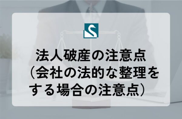 法人破産の注意点（会社の法的な整理をする場合の注意点）
