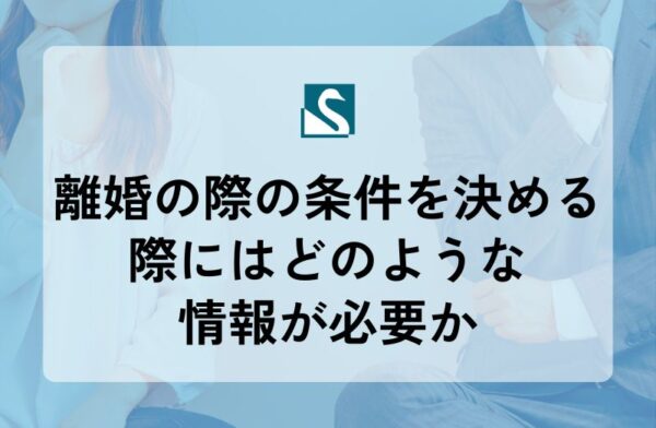 離婚の際の条件を決める際にはどのような情報が必要か