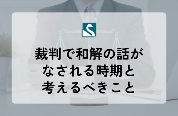 裁判で和解の話がなされる時期と考えるべきこと