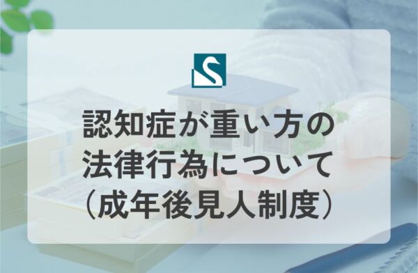 認知症が重い方の法律行為について（成年後見人制度）