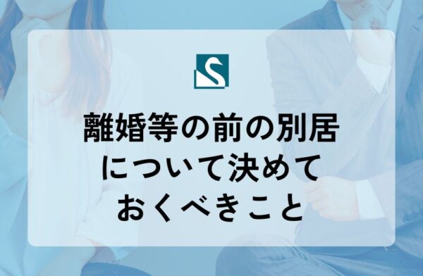 離婚等の前の別居について決めておくべきこと
