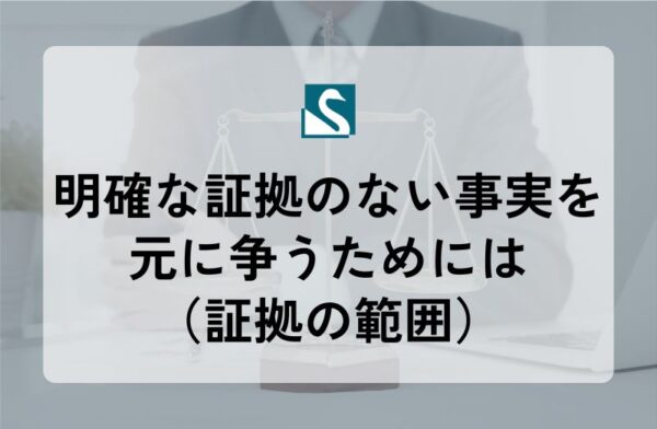 明確な証拠のない事実を元に争うためには（証拠の範囲）