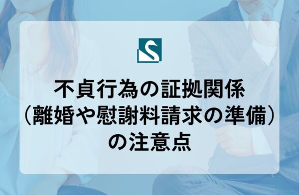 不貞行為の証拠関係（離婚や慰謝料請求の準備）の注意点