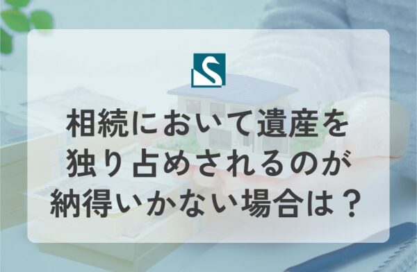 相続において遺産を独り占めされるのが納得いかない場合は？