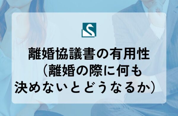 離婚協議書の有用性（離婚の際に何も決めないとどうなるか）
