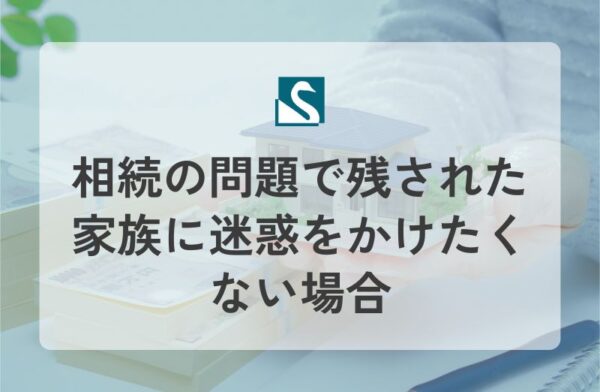 相続の問題で残された家族に迷惑をかけたくない場合