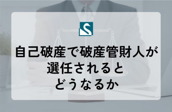自己破産で破産管財人が選任されるとどうなるか