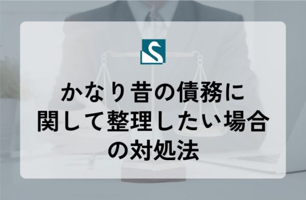 かなり昔の債務に関して整理したい場合の対処法