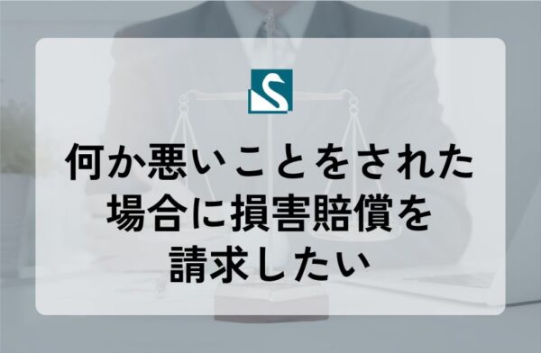 何か悪いことをされた場合に損害賠償を請求したい
