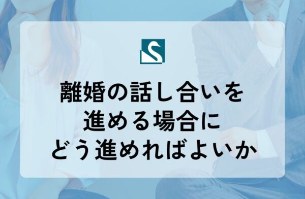 離婚の話し合いを進める場合にどう進めればよいか