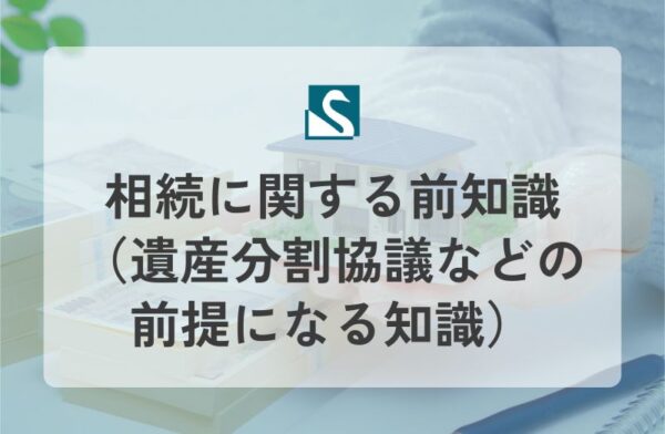 相続に関する前知識（遺産分割協議などの前提になる知識）