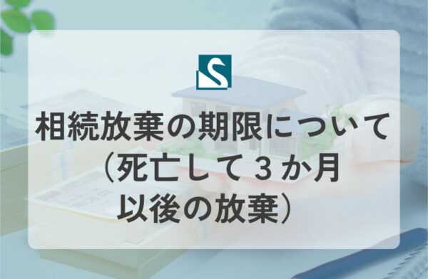 相続放棄の期限について（死亡して３か月以後の放棄）
