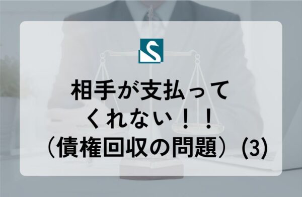 相手が支払ってくれない！！（債権回収の問題）(3)