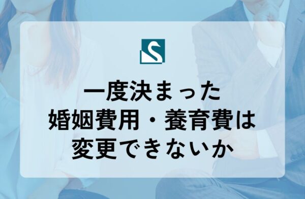 一度決まった婚姻費用・養育費は変更できないか