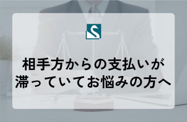 相手方からの支払いが滞っていてお悩みの方へ