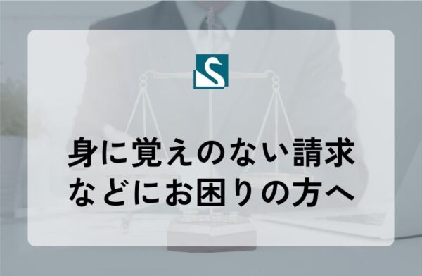 身に覚えのない請求などにお困りの方へ