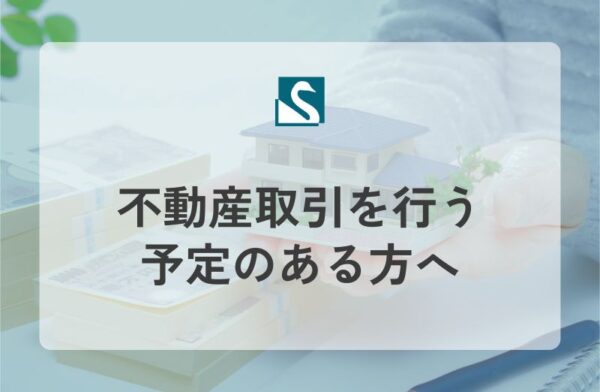 不動産取引を行う予定のある方へ