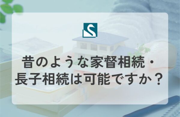昔のような家督相続・長子相続は可能ですか？