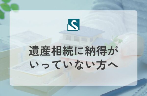 遺産相続に納得がいっていない方へ