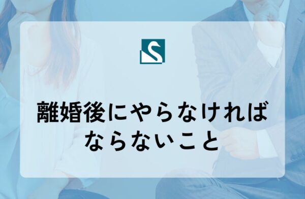 離婚後にやらなければならないこと