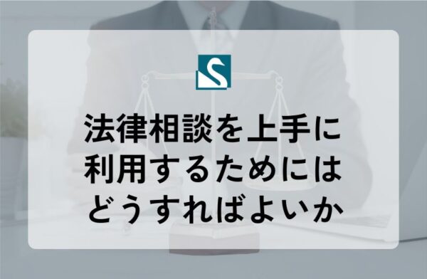 法律相談を上手に利用するためにはどうすればよいか