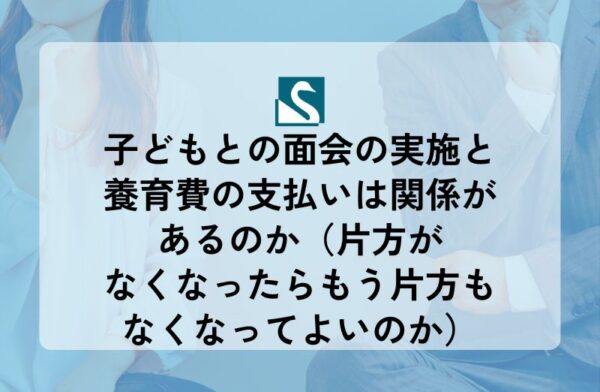 子どもとの面会の実施と養育費の支払いは関係があるのか（片方がなくなったらもう片方もなくなってよいのか）
