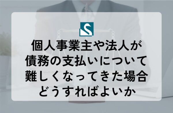 個人事業主や法人が債務の支払いについて難しくなってきた場合どうすればよいか
