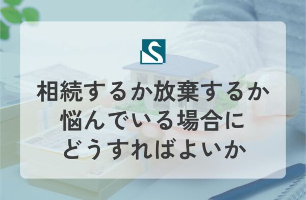 相続するか放棄するか悩んでいる場合にどうすればよいか